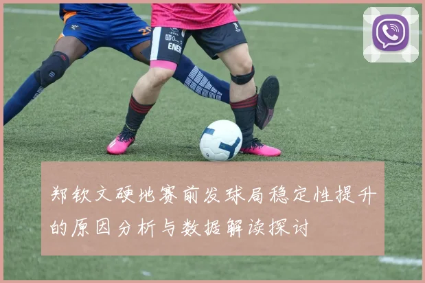 郑钦文硬地赛前发球局稳定性提升的原因分析与数据解读探讨