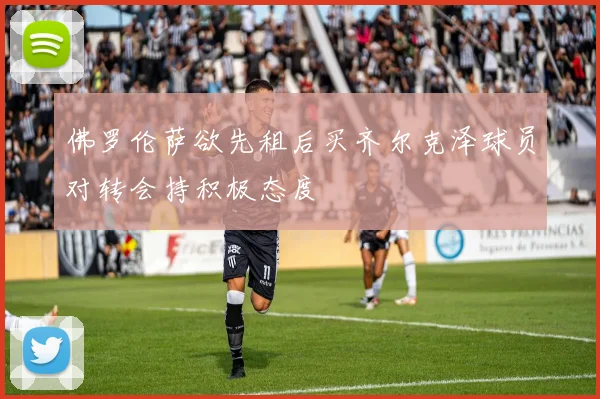 佛罗伦萨欲先租后买齐尔克泽球员对转会持积极态度