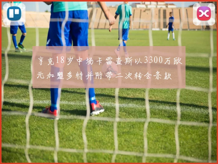 亨克18岁中场卡雷查斯以3300万欧元加盟多特并附带二次转会条款