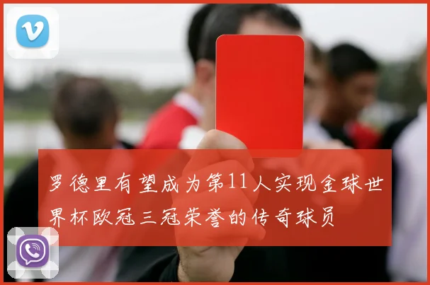 罗德里有望成为第11人实现金球世界杯欧冠三冠荣誉的传奇球员