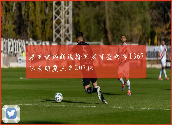 库里续约新选择开启可签两年1367亿或明夏三年207亿