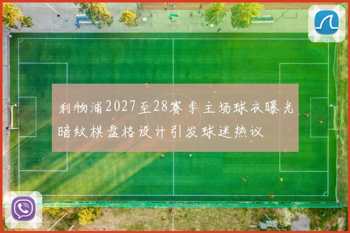 利物浦2027至28赛季主场球衣曝光暗纹棋盘格设计引发球迷热议