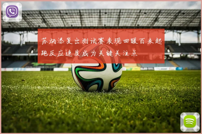苏炳添复出测试赛表现回暖百米起跑反应速度成为关键关注点
