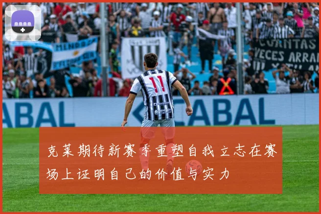 克莱期待新赛季重塑自我立志在赛场上证明自己的价值与实力